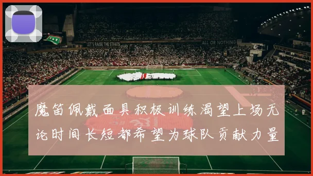 魔笛佩戴面具积极训练渴望上场无论时间长短都希望为球队贡献力量