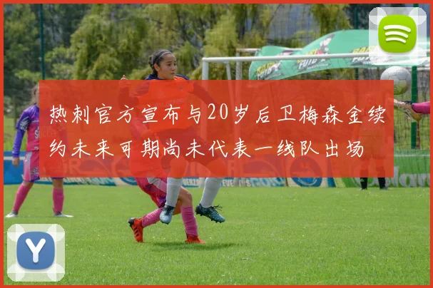 热刺官方宣布与20岁后卫梅森金续约未来可期尚未代表一线队出场