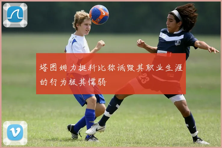 塔图姆力挺科比称诋毁其职业生涯的行为极其懦弱