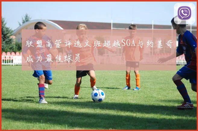 联盟高管评选文班超越SGA与约基奇成为最佳球员