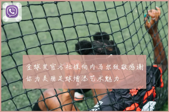 金球奖官方社媒向内马尔致敬感谢你为美丽足球增添艺术魅力