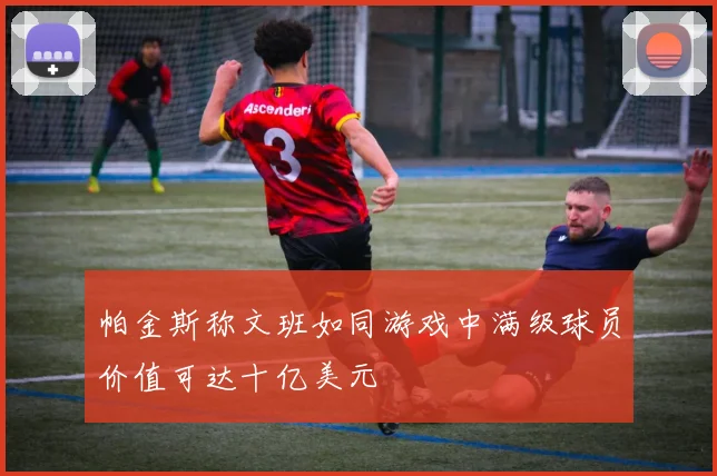帕金斯称文班如同游戏中满级球员价值可达十亿美元