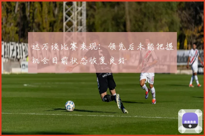 达万谈比赛表现：领先后未能把握机会目前状态恢复良好