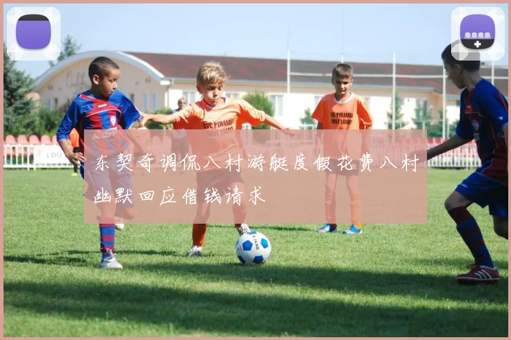 东契奇调侃八村游艇度假花费八村幽默回应借钱请求