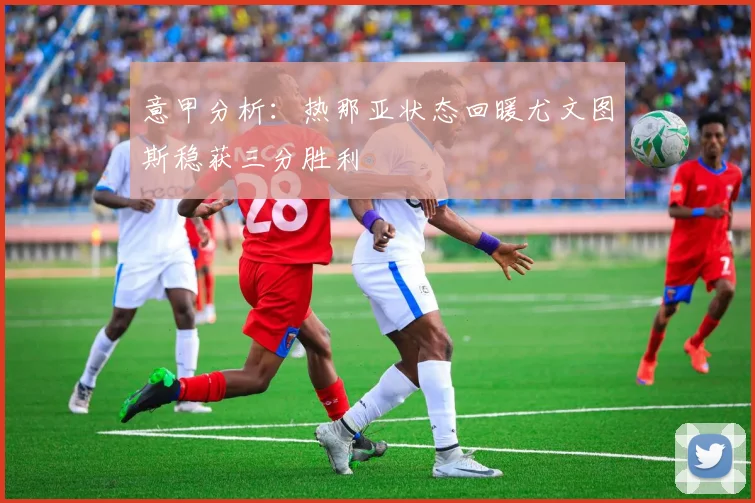 意甲分析：热那亚状态回暖尤文图斯稳获三分胜利