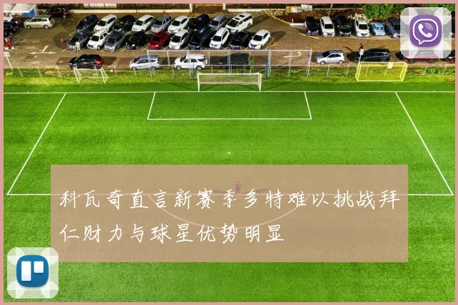 科瓦奇直言新赛季多特难以挑战拜仁财力与球星优势明显