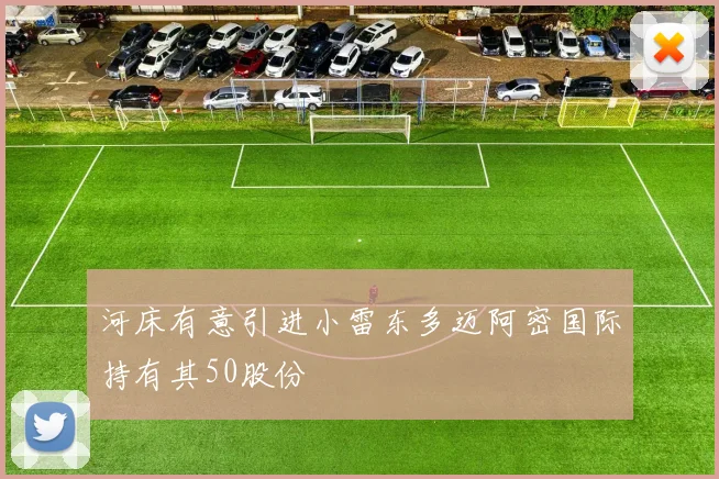 河床有意引进小雷东多迈阿密国际持有其50股份