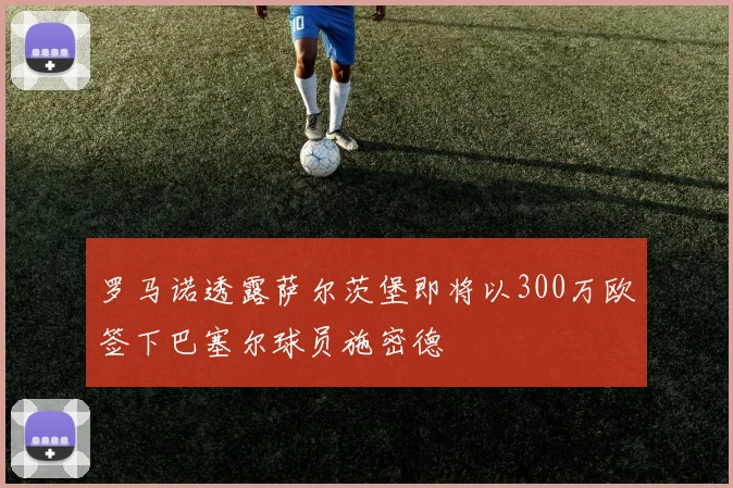 罗马诺透露萨尔茨堡即将以300万欧签下巴塞尔球员施密德